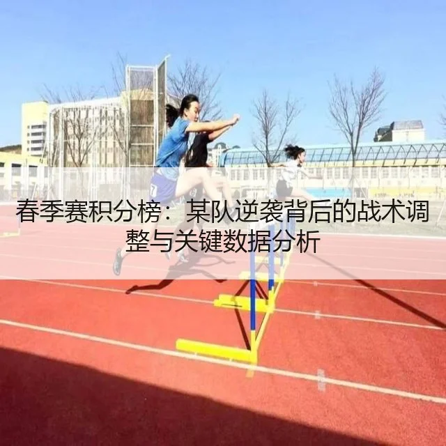 春季赛积分榜:某队逆袭背后的战术调整与关键数据分析