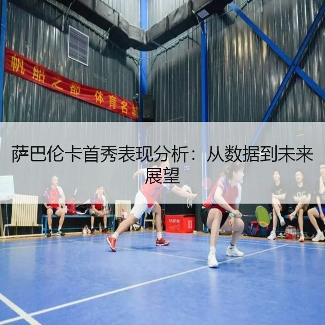 萨巴伦卡首秀表现分析：从数据到未来展望