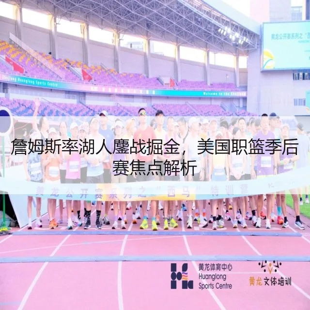 詹姆斯率湖人鏖战掘金，美国职篮季后赛焦点解析