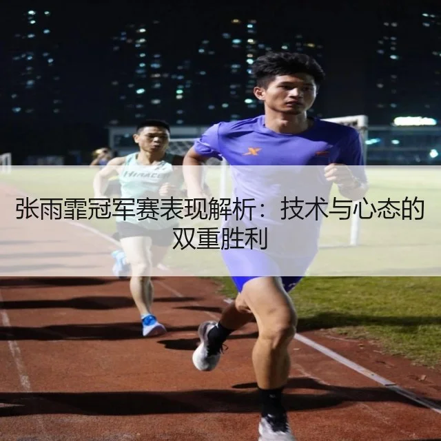 张雨霏冠军赛表现解析:技术与心态的双重胜利