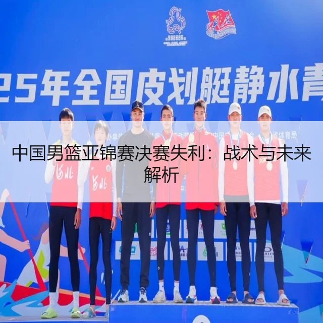 中国男篮亚锦赛决赛失利：战术与未来解析